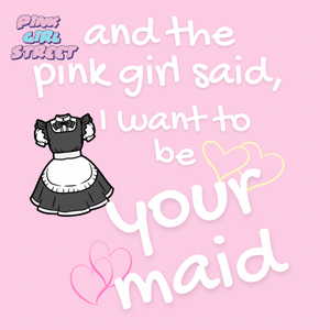 And The Pink Girl Said I Want To Be Your Maid